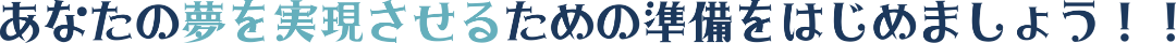 あなたの夢を実現するための準備をはじめましょう！